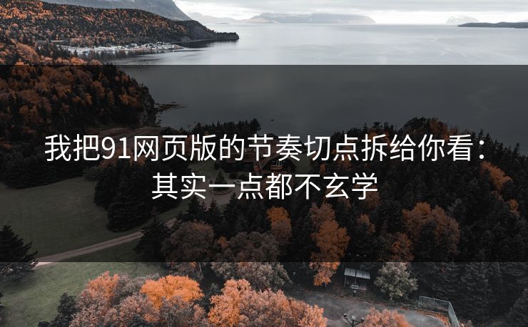 我把91网页版的节奏切点拆给你看:其实一点都不玄学 我把91网页版的节奏切点拆给你看:其实一点都不玄学