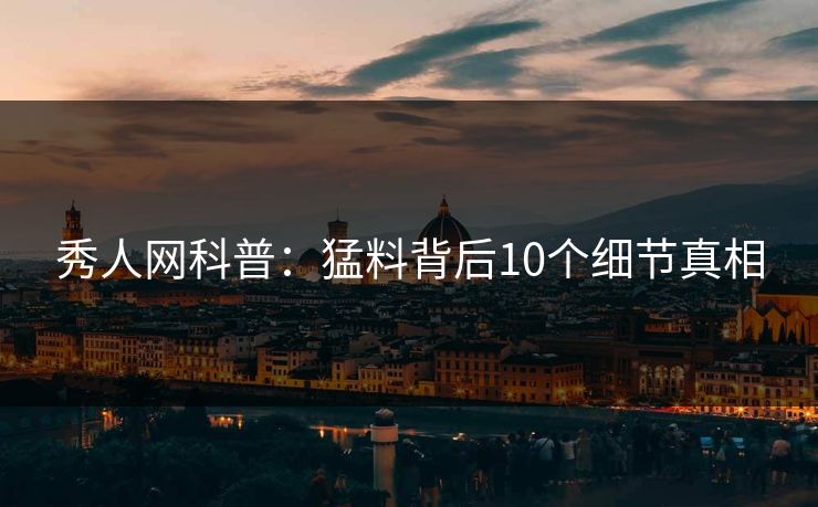 秀人网科普：猛料背后10个细节真相