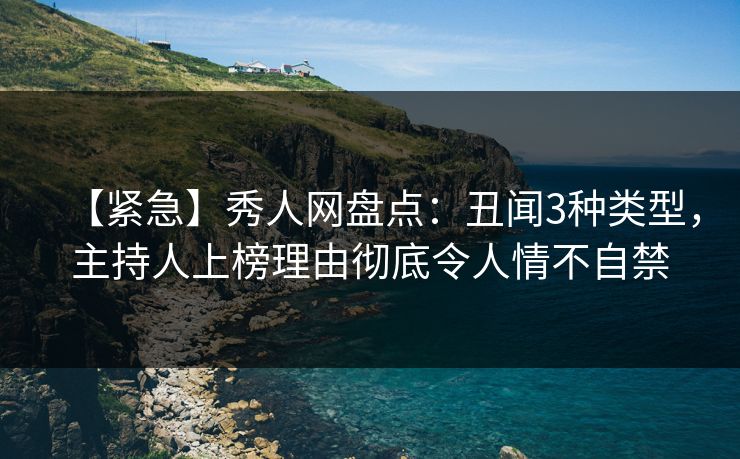 【紧急】秀人网盘点：丑闻3种类型，主持人上榜理由彻底令人情不自禁