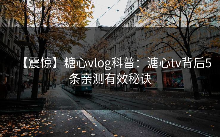 【震惊】糖心vlog科普：溏心tv背后5条亲测有效秘诀