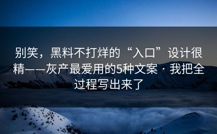 别笑，黑料不打烊的“入口”设计很精——灰产最爱用的5种文案 · 我把全过程写出来了
