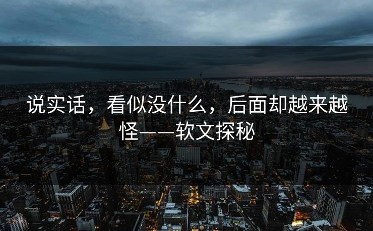 说实话，看似没什么，后面却越来越怪——软文探秘